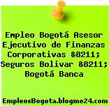 Empleo Bogotá Asesor Ejecutivo de Finanzas Corporativas &8211; Seguros Bolivar &8211; Bogotá Banca