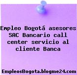 Empleo Bogotá asesores SAC Bancario call center servicio al cliente Banca
