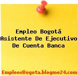Empleo Bogotá Asistente De Ejecutivo De Cuenta Banca