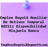 Empleo Bogotá Auxiliar De Activos Temporal &8211; Disponibilidad Alajuela Banca