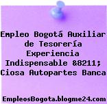 Empleo Bogotá Auxiliar de Tesorería Experiencia Indispensable &8211; Ciosa Autopartes Banca