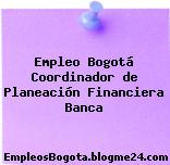 Empleo Bogotá Coordinador de Planeación Financiera Banca