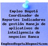 Empleo Bogotá Coordinador de Reportes Indicadores de gestión Manejo de aplicativos de inteligencia de negocios Banca