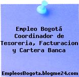 Empleo Bogotá Coordinador de Tesoreria, Facturacion y Cartera Banca