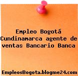 Empleo Bogotá Cundinamarca agente de ventas Bancario Banca
