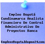 Empleo Bogotá Cundinamarca Analista Financiero De Control Administrativo De Proyectos Banca
