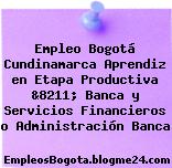 Empleo Bogotá Cundinamarca Aprendiz en Etapa Productiva &8211; Banca y Servicios Financieros o Administración Banca