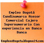 Empleo Bogotá Cundinamarca Asesor Comercial Cajero Supernumerario Con experiencia en Banca Banca