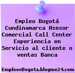 Empleo Bogotá Cundinamarca Asesor Comercial Call Center Experiencia en Servicio al cliente o ventas Banca