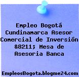 Empleo Bogotá Cundinamarca Asesor Comercial de Inversión &8211; Mesa de Asesoria Banca