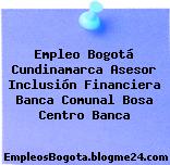 Empleo Bogotá Cundinamarca Asesor Inclusión Financiera Banca Comunal Bosa Centro Banca
