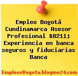 Empleo Bogotá Cundinamarca Asesor Profesional &8211; Experiencia en banca seguros y fiduciarias Banca
