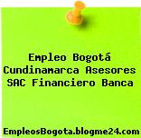 Empleo Bogotá Cundinamarca Asesores SAC Financiero Banca
