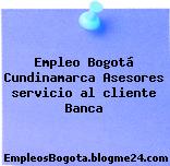 Empleo Bogotá Cundinamarca Asesores servicio al cliente Banca