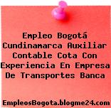 Empleo Bogotá Cundinamarca Auxiliar Contable Cota Con Experiencia En Empresa De Transportes Banca