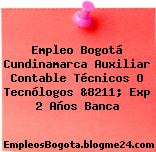 Empleo Bogotá Cundinamarca Auxiliar Contable Técnicos O Tecnólogos &8211; Exp 2 Años Banca