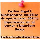 Empleo Bogotá Cundinamarca Auxiliar de operaciones &8211; Experiencia en el sector financiero Banca