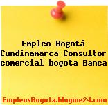 Empleo Bogotá Cundinamarca Consultor comercial bogota Banca