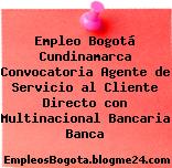 Empleo Bogotá Cundinamarca Convocatoria Agente de Servicio al Cliente Directo con Multinacional Bancaria Banca