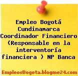 Empleo Bogotá Cundinamarca Coordinador Financiero (Responsable en la interventoría financiera ) NP Banca