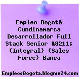 Empleo Bogotá Cundinamarca Desarrollador Full Stack Senior &8211; (Integral) (Sales Force) Banca
