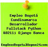 Empleo Bogotá Cundinamarca Desarrollador Fullstack Python &8211; Django Banca