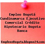 Empleo Bogotá Cundinamarca Ejecutivo Comercial Crédito Hipotecario Bogota Banca