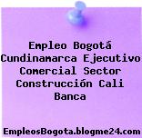 Empleo Bogotá Cundinamarca Ejecutivo Comercial Sector Construcción Cali Banca