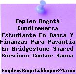 Empleo Bogotá Cundinamarca Estudiante En Banca Y Finanzas Para Pasantia En Bridgestone Shared Services Center Banca