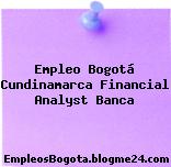 Empleo Bogotá Cundinamarca Financial Analyst Banca