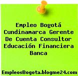 Empleo Bogotá Cundinamarca Gerente De Cuenta Consultor Educación Financiera Banca