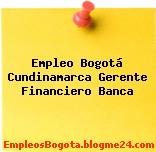 Empleo Bogotá Cundinamarca Gerente Financiero Banca