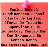 Empleo Bogotá Cundinamarca J-555] Oferta De Empleo: Oferta De Trabajo: Supervisor A De Impuestos, Contab Con Exp Impuestos En Centro Banca