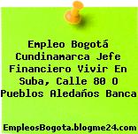 Empleo Bogotá Cundinamarca Jefe Financiero Vivir En Suba, Calle 80 O Pueblos Aledaños Banca