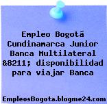 Empleo Bogotá Cundinamarca Junior Banca Multilateral &8211; disponibilidad para viajar Banca