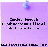 Empleo Bogotá Cundinamarca Oficial de banca Banca