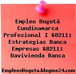Empleo Bogotá Cundinamarca Profesional I &8211; Estrategias Banca Empresas &8211; Davivienda Banca