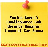 Empleo Bogotá Cundinamarca Sub Gerente Nominas Temporal Cam Banca