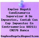 Empleo Bogotá Cundinamarca Supervisor A De Impuestos, Contab Con Exp Impuestos En Centroamerica &8211; CN276 Banca