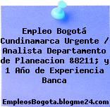 Empleo Bogotá Cundinamarca Urgente / Analista Departamento de Planeacion &8211; y 1 Año de Experiencia Banca
