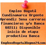 Empleo Bogotá Cundinamarca Urgente Aprendiz Sena carreras Financieras y/o Banca &8211; Disponible inicio de etapa productiva Banca