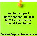 Empleo Bogotá Cundinamarca UT.000 &8211; Asistente operativo Banca