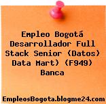 Empleo Bogotá Desarrollador Full Stack Senior (Datos) Data Mart) (F949) Banca
