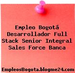 Empleo Bogotá Desarrollador Full Stack Senior Integral Sales Force Banca
