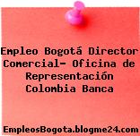 Empleo Bogotá Director Comercial- Oficina de Representación Colombia Banca