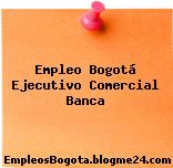 Empleo Bogotá Ejecutivo Comercial Banca