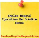 Empleo Bogotá Ejecutivo De Crédito Banca