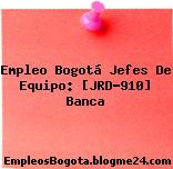 Empleo Bogotá Jefes De Equipo: [JRD-910] Banca