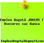 Empleo Bogotá JOM195 | Asesores sac Banca