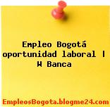 Empleo Bogotá oportunidad laboral | W Banca